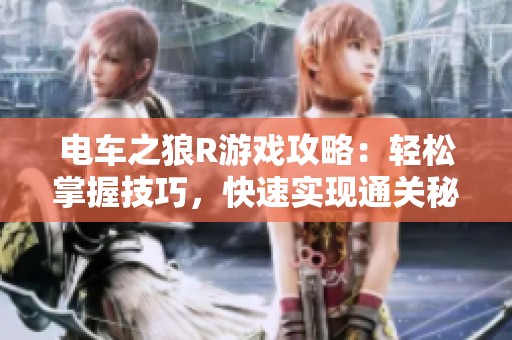 电车之狼R游戏攻略：轻松掌握技巧，快速实现通关秘诀