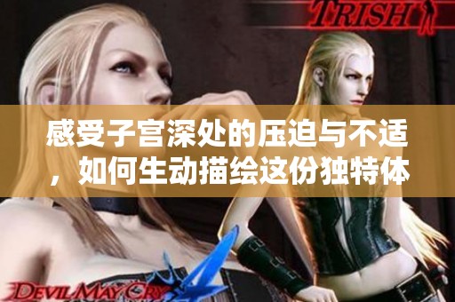 感受子宫深处的压迫与不适，如何生动描绘这份独特体验