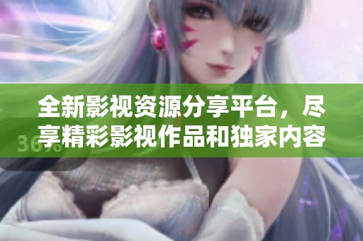 全新影视资源分享平台，尽享精彩影视作品和独家内容