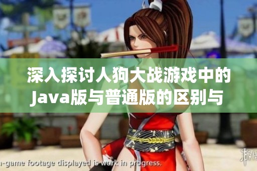 深入探讨人狗大战游戏中的Java版与普通版的区别与优劣