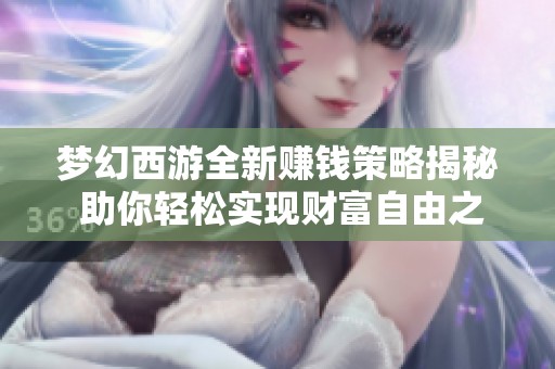 梦幻西游全新赚钱策略揭秘 助你轻松实现财富自由之路