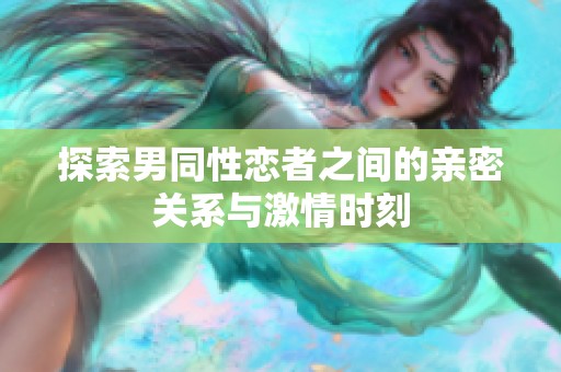 探索男同性恋者之间的亲密关系与激情时刻