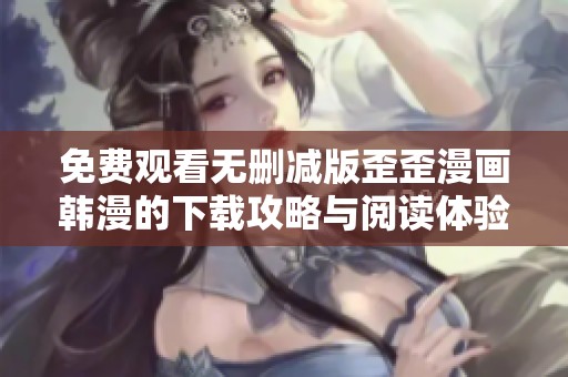 免费观看无删减版歪歪漫画韩漫的下载攻略与阅读体验分享