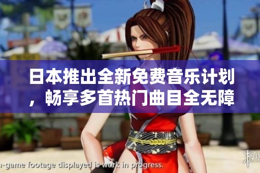 日本推出全新免费音乐计划，畅享多首热门曲目全无障碍体验