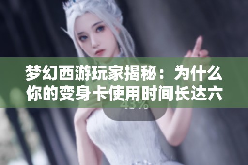 梦幻西游玩家揭秘：为什么你的变身卡使用时间长达六小时？