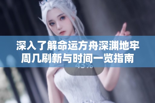 深入了解命运方舟深渊地牢周几刷新与时间一览指南