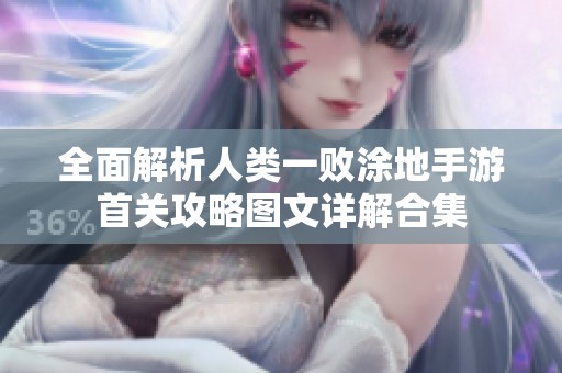 全面解析人类一败涂地手游首关攻略图文详解合集