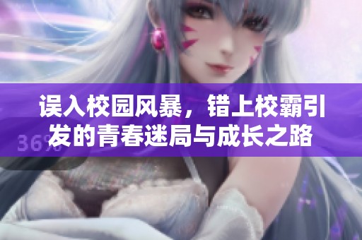 误入校园风暴，错上校霸引发的青春迷局与成长之路