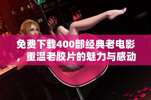 免费下载400部经典老电影，重温老胶片的魅力与感动