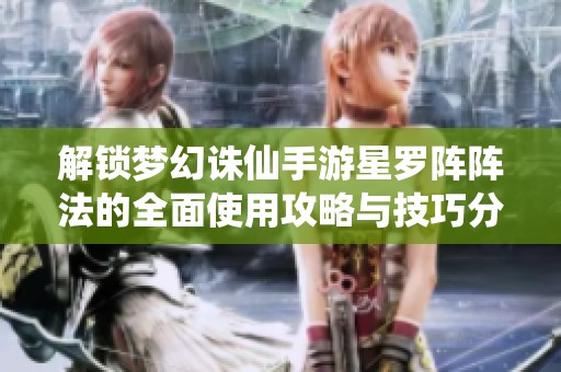 解锁梦幻诛仙手游星罗阵阵法的全面使用攻略与技巧分享