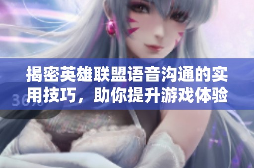 揭密英雄联盟语音沟通的实用技巧，助你提升游戏体验