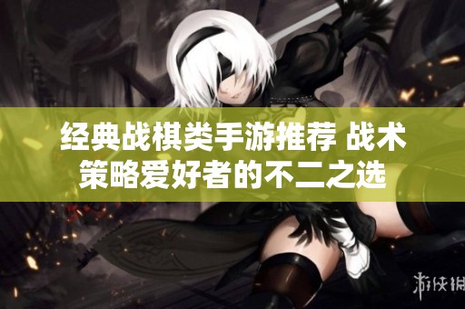 经典战棋类手游推荐 战术策略爱好者的不二之选