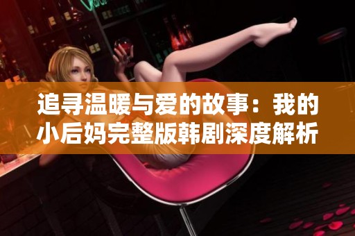 追寻温暖与爱的故事：我的小后妈完整版韩剧深度解析