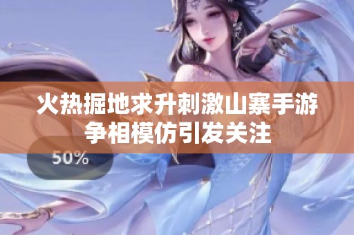 火热掘地求升刺激山寨手游争相模仿引发关注