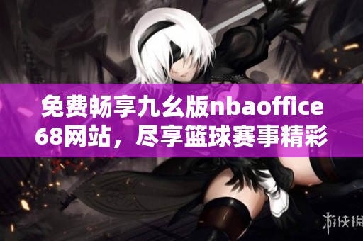 免费畅享九幺版nbaoffice68网站，尽享篮球赛事精彩瞬间