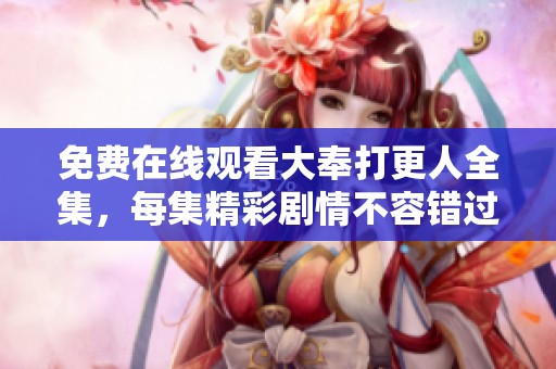 免费在线观看大奉打更人全集，每集精彩剧情不容错过