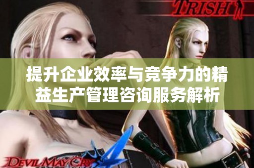 提升企业效率与竞争力的精益生产管理咨询服务解析