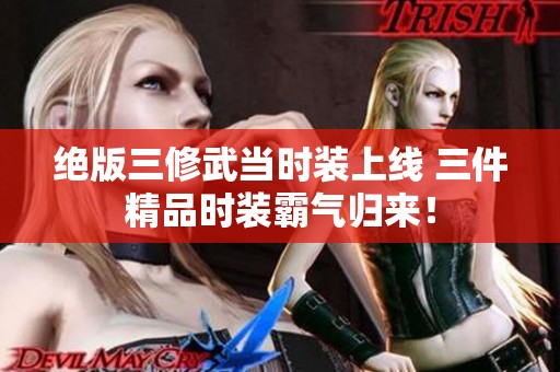 绝版三修武当时装上线 三件精品时装霸气归来！
