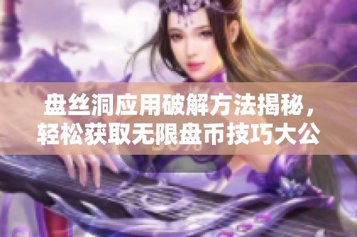 盘丝洞应用破解方法揭秘，轻松获取无限盘币技巧大公开