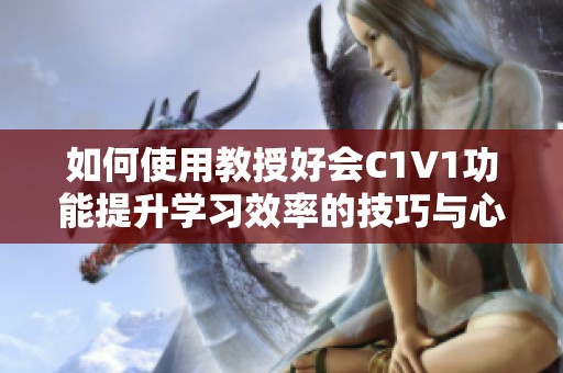 如何使用教授好会C1V1功能提升学习效率的技巧与心得