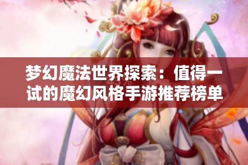 梦幻魔法世界探索：值得一试的魔幻风格手游推荐榜单