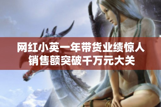 网红小英一年带货业绩惊人 销售额突破千万元大关