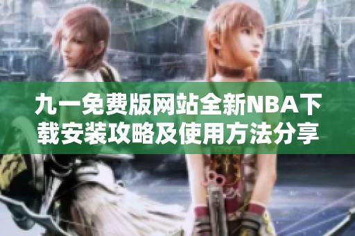 九一免费版网站全新NBA下载安装攻略及使用方法分享