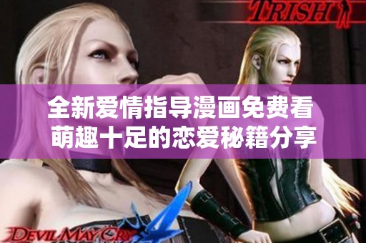 全新爱情指导漫画免费看 萌趣十足的恋爱秘籍分享