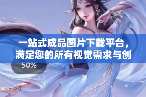 一站式成品图片下载平台，满足您的所有视觉需求与创意灵感