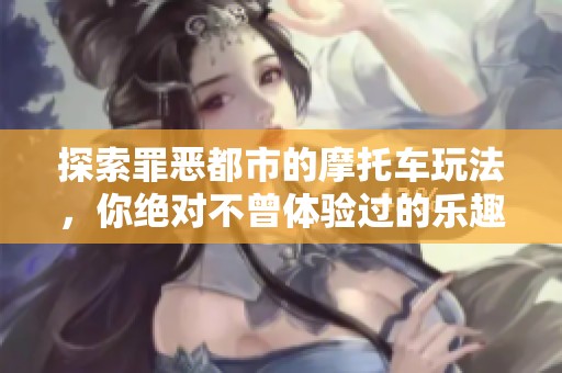 探索罪恶都市的摩托车玩法，你绝对不曾体验过的乐趣与惊喜