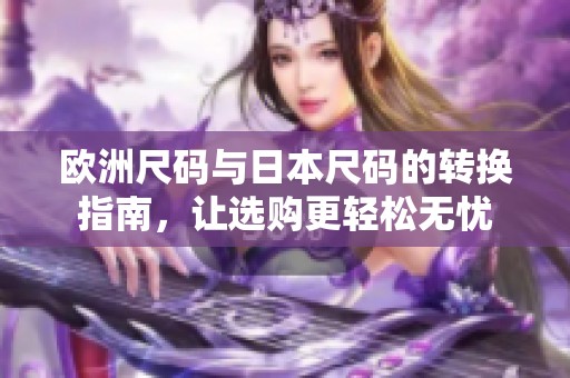 欧洲尺码与日本尺码的转换指南，让选购更轻松无忧