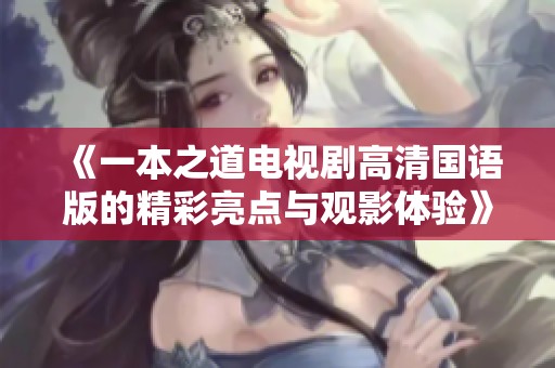 《一本之道电视剧高清国语版的精彩亮点与观影体验》