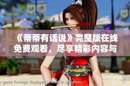 《蒂蒂有话说》完整版在线免费观看，尽享精彩内容与独特观点