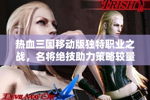 热血三国移动版独特职业之战，名将绝技助力策略较量