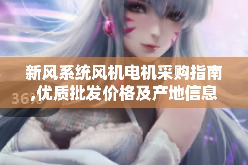 新风系统风机电机采购指南,优质批发价格及产地信息分享
