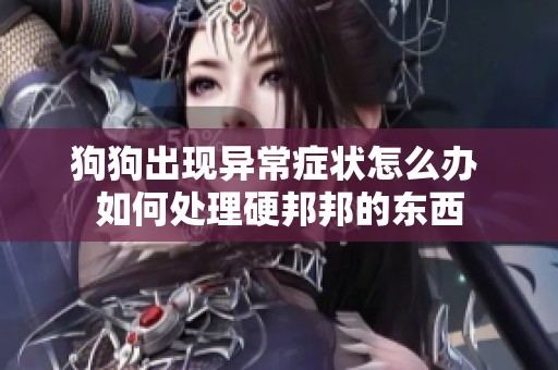 狗狗出现异常症状怎么办 如何处理硬邦邦的东西