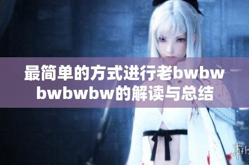 最简单的方式进行老bwbwbwbwbw的解读与总结