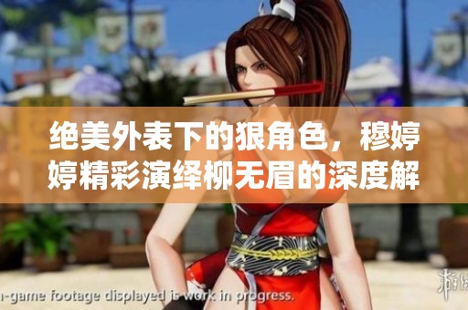 绝美外表下的狠角色，穆婷婷精彩演绎柳无眉的深度解析