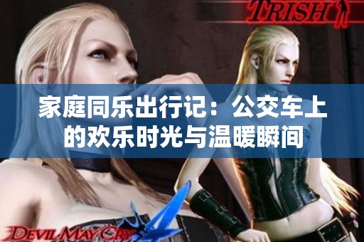 家庭同乐出行记：公交车上的欢乐时光与温暖瞬间