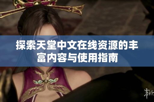 探索天堂中文在线资源的丰富内容与使用指南