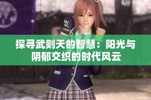 探寻武则天的智慧：阳光与阴郁交织的时代风云