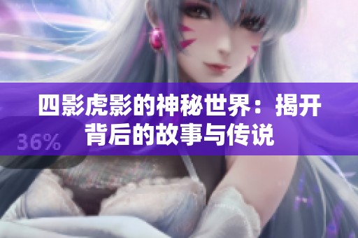四影虎影的神秘世界：揭开背后的故事与传说