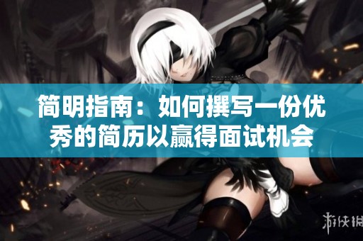 简明指南：如何撰写一份优秀的简历以赢得面试机会