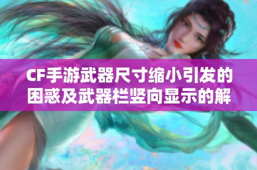 CF手游武器尺寸缩小引发的困惑及武器栏竖向显示的解决方案分析