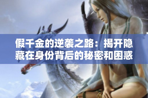 假千金的逆袭之路：揭开隐藏在身份背后的秘密和困惑