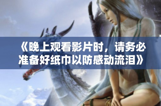 《晚上观看影片时，请务必准备好纸巾以防感动流泪》
