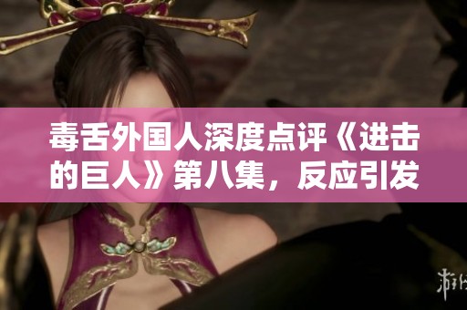 毒舌外国人深度点评《进击的巨人》第八集，反应引发热议
