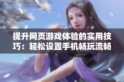 提升网页游戏体验的实用技巧：轻松设置手机畅玩流畅游戏的方法