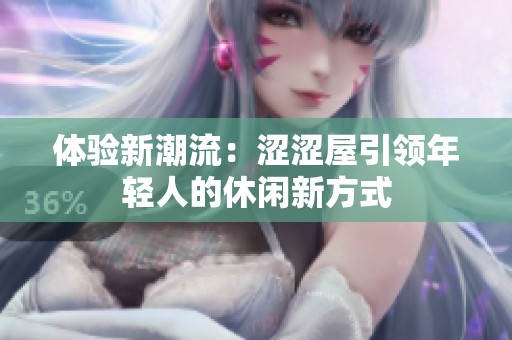 体验新潮流：涩涩屋引领年轻人的休闲新方式