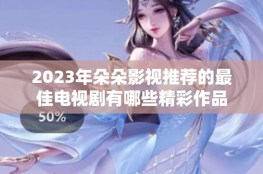 2023年朵朵影视推荐的最佳电视剧有哪些精彩作品